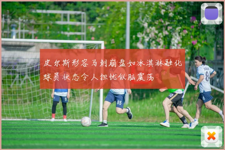 皮尔斯形容马刺崩盘如冰淇淋融化球员状态令人担忧似脑震荡