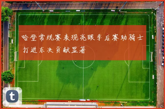 哈登常规赛表现亮眼季后赛助骑士打进东决贡献显著