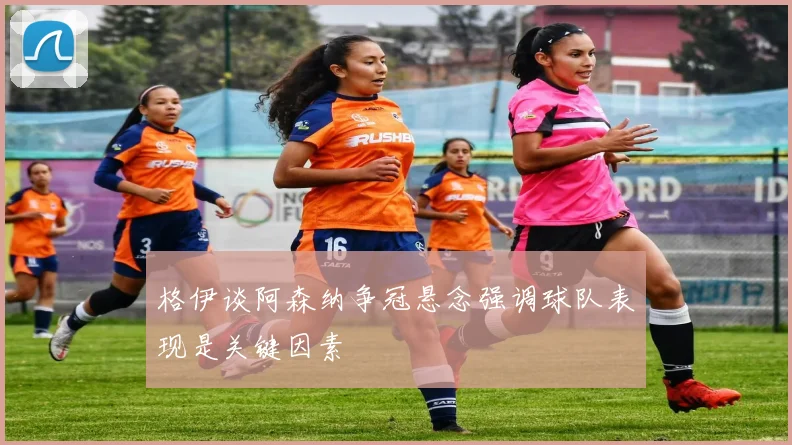 格伊谈阿森纳争冠悬念强调球队表现是关键因素