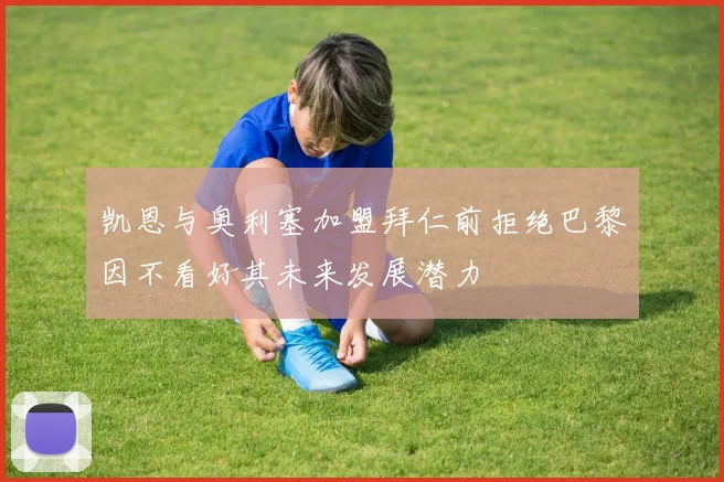 凯恩与奥利塞加盟拜仁前拒绝巴黎因不看好其未来发展潜力